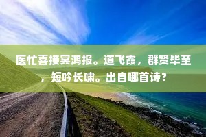 医忙喜接冥鸿报。道飞霞，群贤毕至，短吟长啸。出自哪首诗？