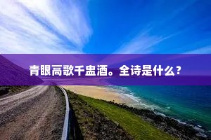 青眼高歌千盅酒。全诗是什么？