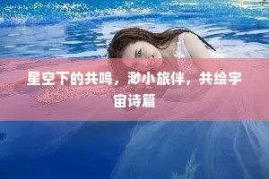 星空下的共鸣，渺小旅伴，共绘宇宙诗篇