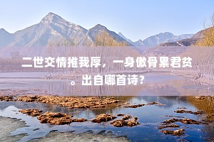 二世交情推我厚，一身傲骨累君贫。出自哪首诗？