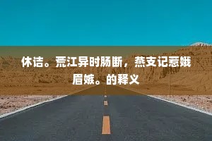 休诘。荒江异时肠断，燕支记惹娥眉嫉。的释义