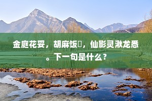 金庭花妥，胡麻饭餲，仙影灵湫龙悉。下一句是什么？