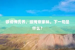银成佛氏界，琼掩帝家林。下一句是什么？