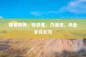 婚姻真谛，非负累，乃港湾，共赴岁月长河