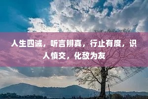 人生四诫，听言辨真，行止有度，识人慎交，化敌为友