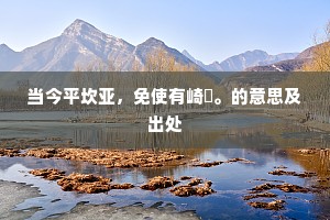 当今平坎亚，免使有崎嵚。的意思及出处