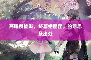 高唱俄摅发，终篇绝丽淫。的意思及出处