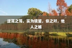 逆耳之骂，实为镜鉴，你之对，他人之嫉