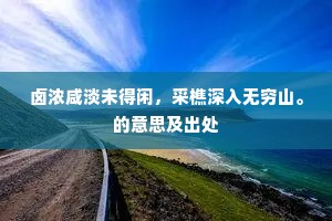 卤浓咸淡未得闲，采樵深入无穷山。的意思及出处