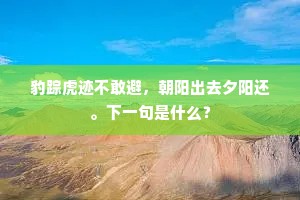 豹踪虎迹不敢避，朝阳出去夕阳还。下一句是什么？