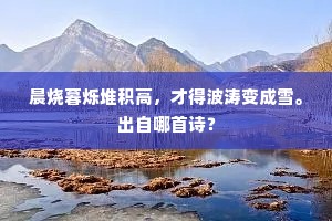 晨烧暮烁堆积高，才得波涛变成雪。出自哪首诗？
