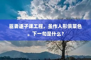 驱妻逐子课工程，虽作人形俱菜色。下一句是什么？