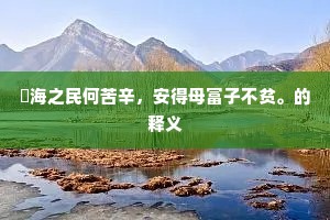 䰞海之民何苦辛，安得母富子不贫。的释义