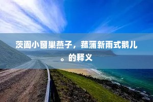 茨阖小窗巢燕子，菰蒲新雨式鹅儿。的释义