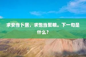求安当卜居，求饱当聚粮。下一句是什么？