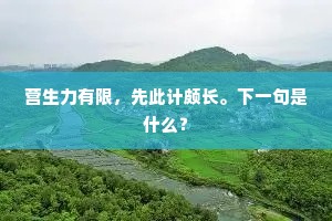 营生力有限，先此计颇长。下一句是什么？