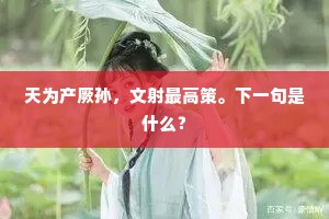 天为产厥孙，文射最高策。下一句是什么？