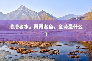 浩浩者水。育育者鱼。全诗是什么？