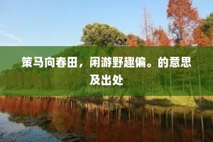 策马向春田，闲游野趣偏。的意思及出处