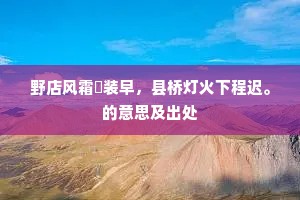 野店风霜俶装早，县桥灯火下程迟。的意思及出处
