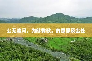公无渡河，为郎载歌。的意思及出处