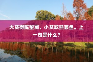 大贫得陇望蜀，小贫取熊兼鱼。上一句是什么？