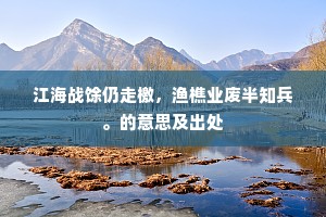 江海战馀仍走檄，渔樵业废半知兵。的意思及出处