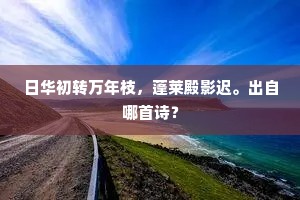 日华初转万年枝，蓬莱殿影迟。出自哪首诗？
