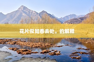 花片似知春去处。的解释