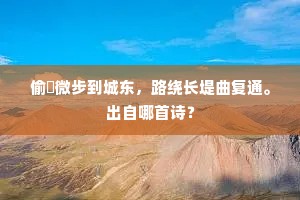 偷閒微步到城东，路绕长堤曲复通。出自哪首诗？