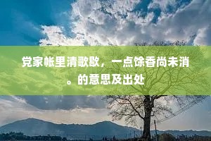 党家帐里清歌歇，一点馀香尚未消。的意思及出处