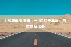 翛然溅弄胸次豁，一匊流尽千年酲。的意思及出处