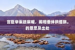 宫臣举案趋宸幄，阁相垂绅拱细旃。的意思及出处