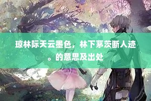 琼林际天云墨色,林下茅茨断人迹。的意思及出处 琼林际天云墨色,林下茅茨断人迹。的意思及出处