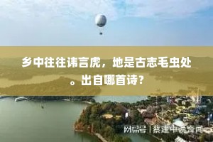 乡中往往讳言虎，地是古志毛虫处。出自哪首诗？