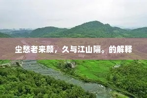 尘愁老来颜，久与江山隔。的解释