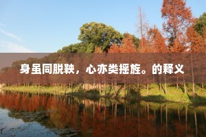 身虽同脱鞅，心亦类摇旌。的释义