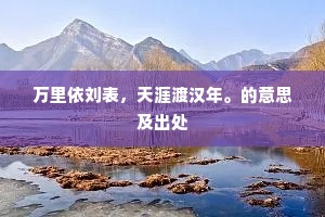 万里依刘表，天涯渡汉年。的意思及出处