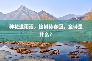 种花逢雨活,接树待春回。全诗是什么? 种花逢雨活,接树待春回。全诗是什么?