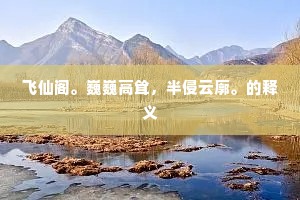 飞仙阁。巍巍高耸，半侵云廓。的释义
