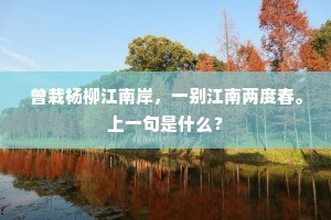 曾栽杨柳江南岸，一别江南两度春。上一句是什么？