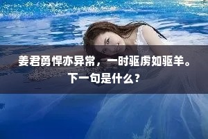 姜君勇悍亦异常，一时驱虏如驱羊。下一句是什么？