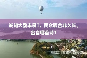 诚知大敌未易禦，民众骤合非久长。出自哪首诗？