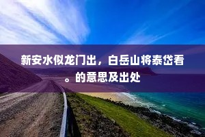 新安水似龙门出，白岳山将泰岱看。的意思及出处