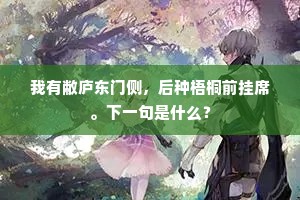我有敝庐东门侧，后种梧桐前挂席。下一句是什么？