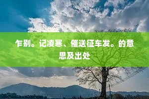 乍别。记凌寒、催送征车发。的意思及出处 乍别。记凌寒、催送征车发。的意思及出处