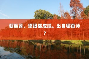 朝连暮、望眼都成缬。出自哪首诗? 朝连暮、望眼都成缬。出自哪首诗?