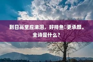 到日高堂应涕泪，好持鱼鲙更承颜。全诗是什么？