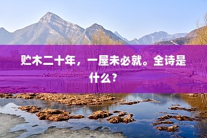 贮木二十年,一屋未必就。全诗是什么? 贮木二十年,一屋未必就。全诗是什么?