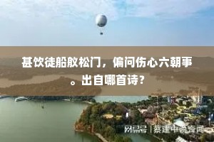 甚饮徒船舣松门，偏问伤心六朝事。出自哪首诗？